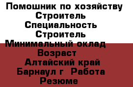 Помошник по хозяйству.Строитель › Специальность ­ Строитель › Минимальный оклад ­ 170 › Возраст ­ 45 - Алтайский край, Барнаул г. Работа » Резюме   